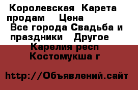 Королевская  Карета   продам! › Цена ­ 300 000 - Все города Свадьба и праздники » Другое   . Карелия респ.,Костомукша г.